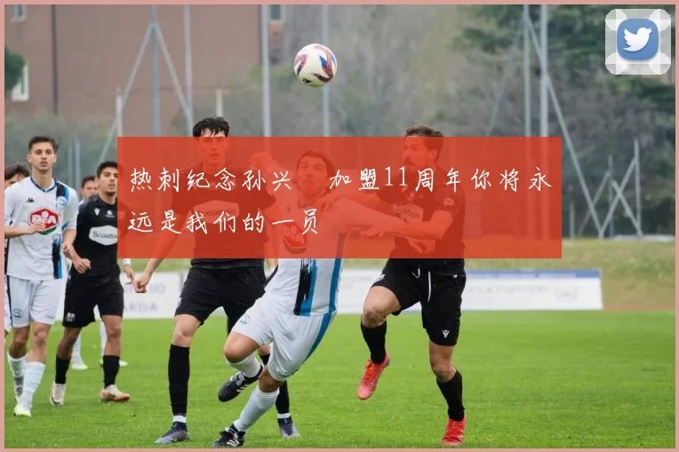 热刺纪念孙兴慜加盟11周年你将永远是我们的一员
