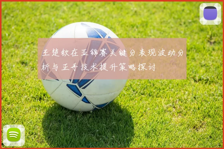 王楚钦在亚锦赛关键分表现波动分析与正手技术提升策略探讨