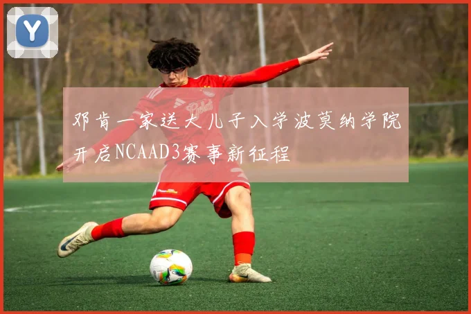 邓肯一家送大儿子入学波莫纳学院开启NCAAD3赛事新征程