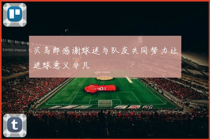 买乌郎感谢球迷与队友共同努力让进球意义非凡
