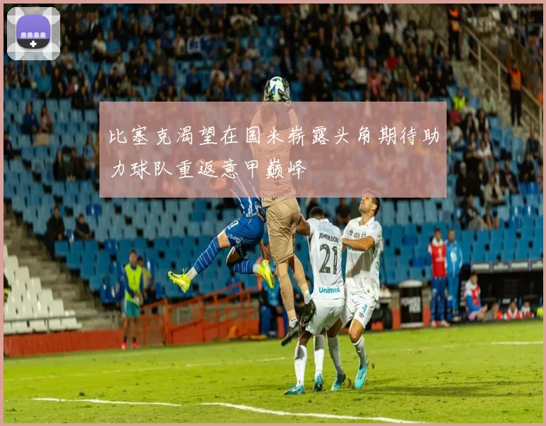 比塞克渴望在国米崭露头角期待助力球队重返意甲巅峰