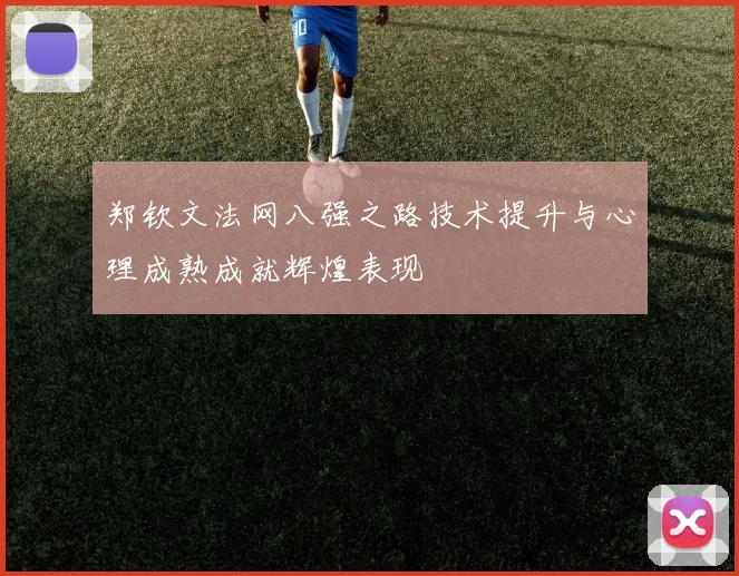 郑钦文法网八强之路技术提升与心理成熟成就辉煌表现