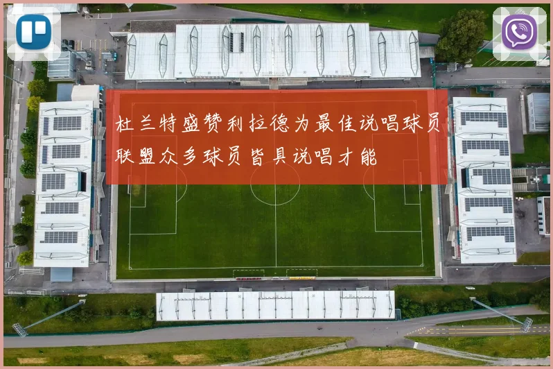 杜兰特盛赞利拉德为最佳说唱球员联盟众多球员皆具说唱才能